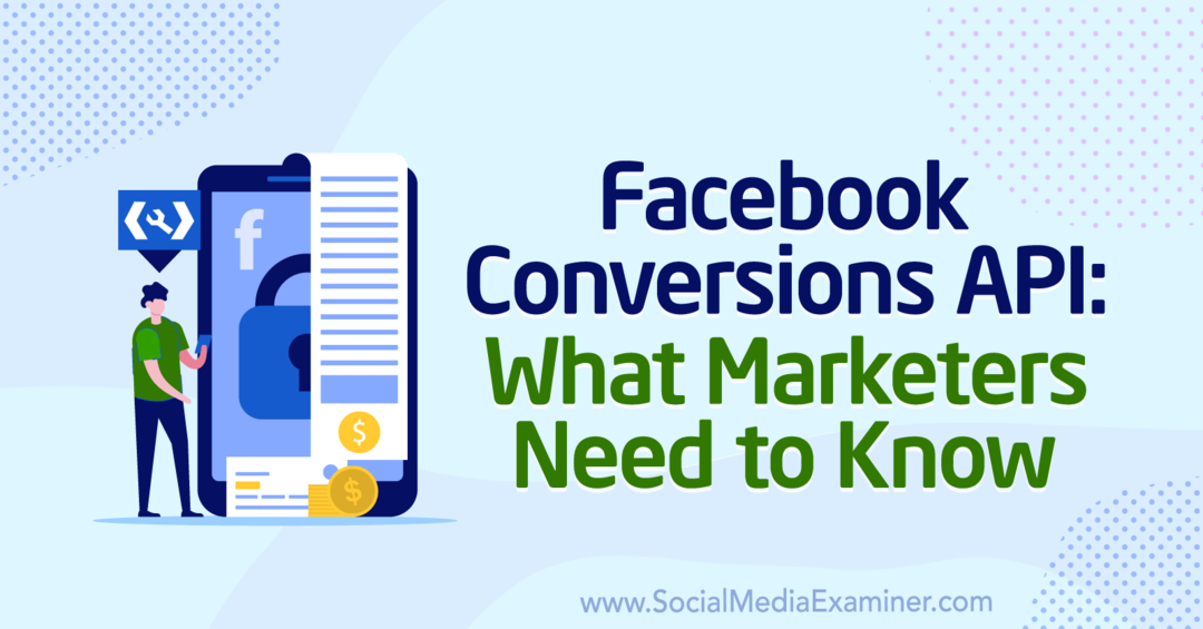 API til Facebook-konverteringer: Hvad marketingfolk har brug for at vide: Social Media Examiner