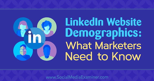 LinkedIn-webstedsdemografi: Hvad marketingfolk har brug for at vide af Kristi Hines på Social Media Examiner.