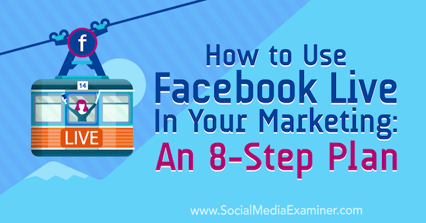 Sådan bruges Facebook Live i din markedsføring: En 8-trins plan: Social Media Examiner