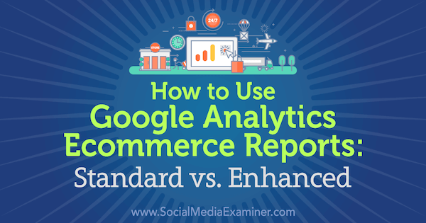 Sådan bruges Google Analytics e-handelsrapporter: Standard vs. Forbedret af Chris Mercer på Social Media Examiner.