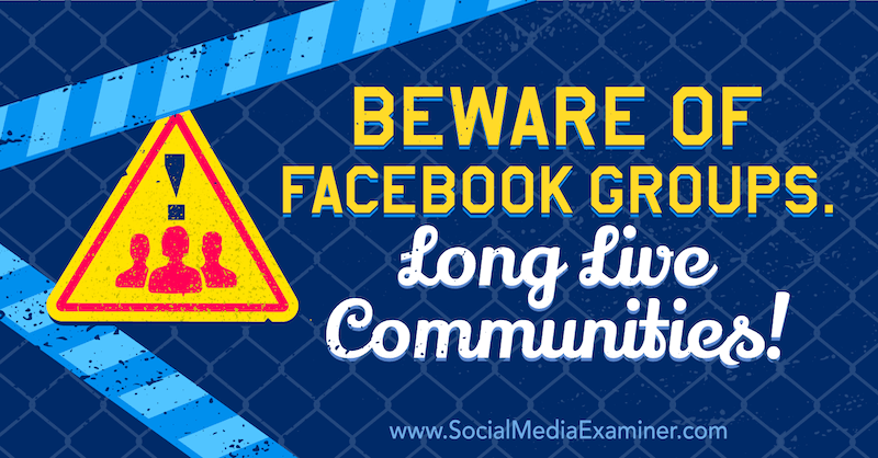 Pas på Facebook-grupper. Længe leve samfund! med mening fra Michael Stelzner, grundlægger af Social Media Examiner.
