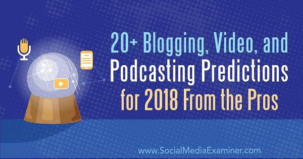 20+ forudsigelser for blogging, video og podcasting for 2018 fra professionelle.