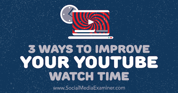 3 måder at forbedre din YouTube-visningstid af Ann Smarty på Social Media Examiner.