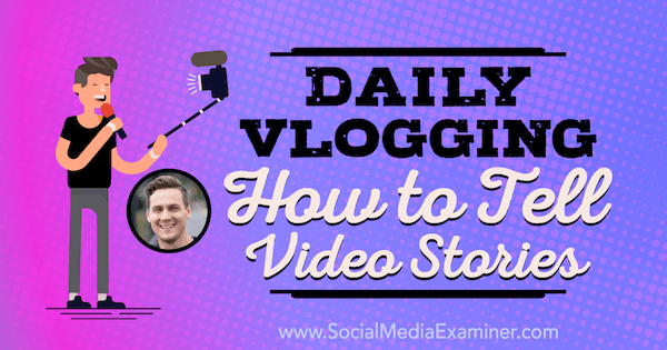 Daglig Vlogging: Sådan fortæller du videohistorier: Social Media Examiner