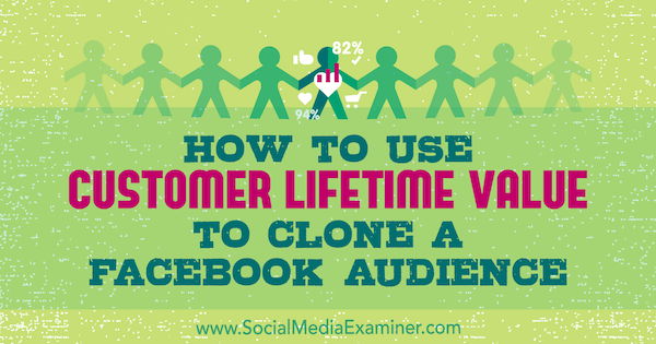 Sådan bruges kundens levetid til at klone en Facebook-publikum af Charlie Lawrance på Social Media Examiner.