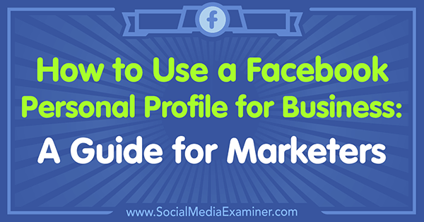 Sådan bruges en Facebook-personlig profil til virksomheder: En guide til marketingfolk af Tammy Cannon på Social Media Examiner.