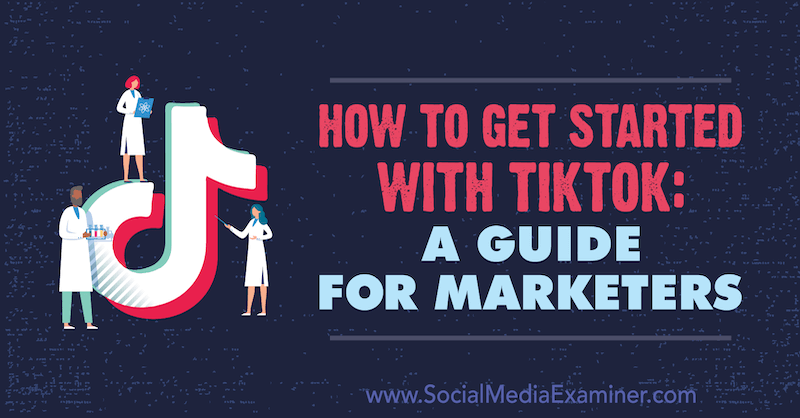 Sådan kommer du i gang med TikTok: En guide til marketingfolk: Social Media Examiner