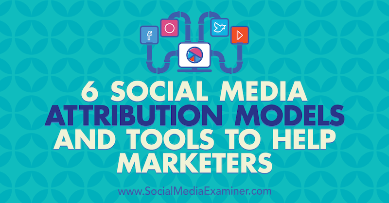 6 tildelingsmodeller og værktøjer til markedsføring af sociale medier til at hjælpe marketingfolk af Marvelous Aham-adi på Social Media Examiner.