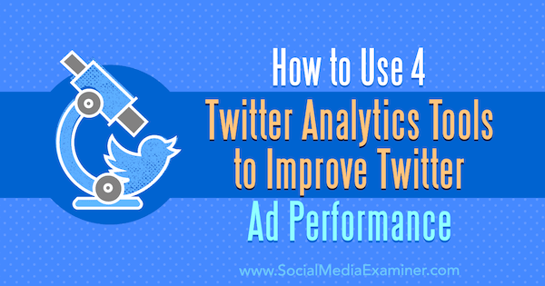 Sådan bruges 4 Twitter Analytics-værktøjer til at forbedre Twitter-annonces ydeevne: Social Media Examiner