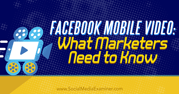 Facebook Mobile Video: Hvad marketingfolk har brug for at vide af Mari Smith på Social Media Examiner.