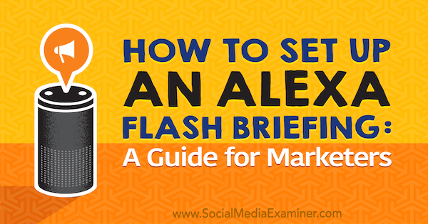 Sådan oprettes en Alexa Flash-briefing: En marketingguide af Jen Lehner på Social Media Examiner.