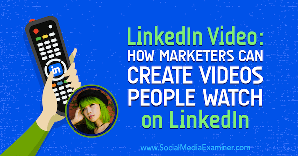 LinkedIn-video: Hvordan marketingfolk kan oprette videoer, som folk ser på LinkedIn med indsigt fra Goldie Chan i Social Media Marketing Podcast.