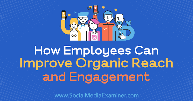 Hvordan medarbejdere kan forbedre organisk rækkevidde og engagement af Anne Ackroyd på Social Media Examiner.