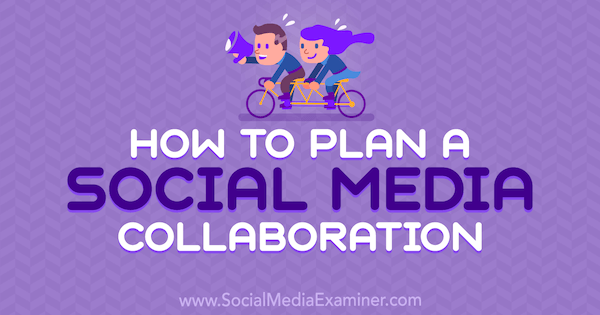 Sådan planlægger du et socialt mediesamarbejde: Social Media Examiner