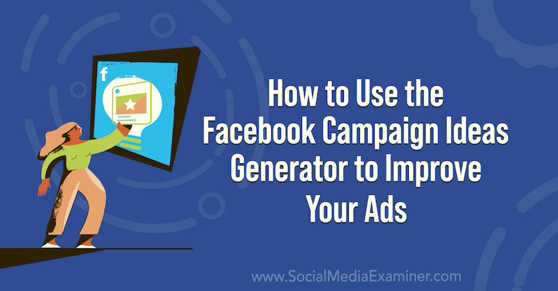 Sådan bruges Facebook Campaign Ideas Generator til at forbedre dine annoncer på Social Media Examiner.