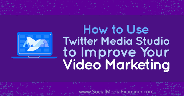 Sådan bruges Twitter Media Studio til at forbedre din video marketing af Dan Knowlton på Social Media Examiner.