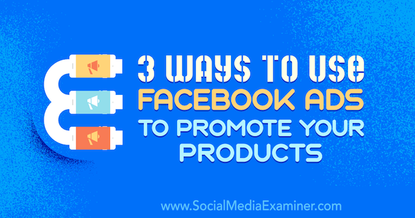 3 måder at bruge Facebook-annoncer til at promovere dine produkter af Charlie Lawrence på Social Media Examiner.