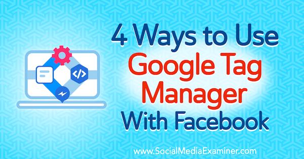 4 måder at bruge Google Tag Manager med Facebook af Amy Hayward på Social Media Examiner.