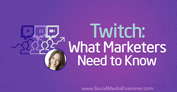 Twitch: Hvad marketingfolk har brug for at vide med indsigt fra Luria Petrucci på Social Media Marketing Podcast.