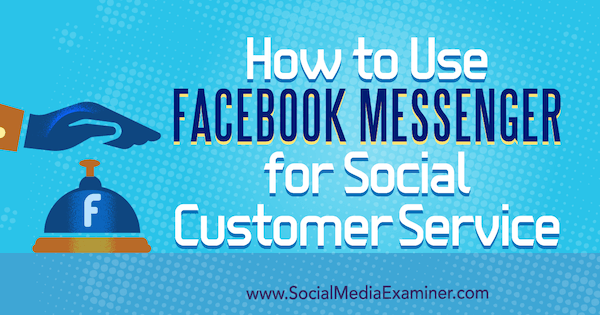 Sådan bruges Facebook Messenger til social kundeservice af Mari Smith på Social Media Examiner.