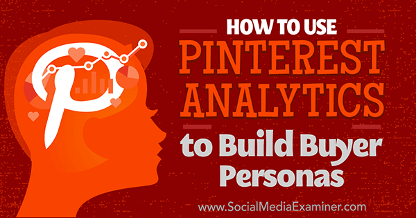 Sådan bruges Pinterest Analytics til at opbygge køberpersoner af Ana Gotter på Social Media Examiner.