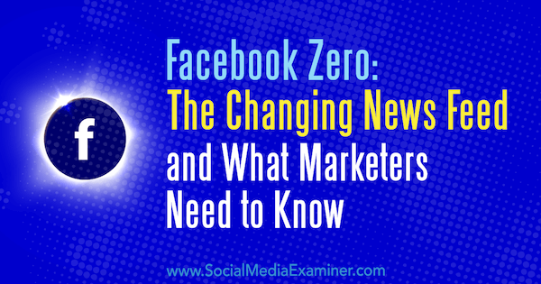 Facebook Zero: The Changing News Feed and What Marketingers Need to Know af Paul Ramondo på Social Media Examiner.