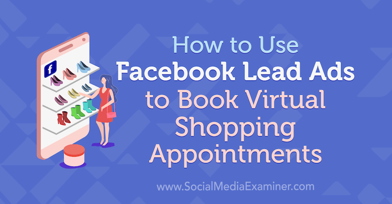 Sådan bruges Facebook-leadannoncer til at booke aftaler om virtuel shopping af Selah Shepherd på Social Media Examiner.
