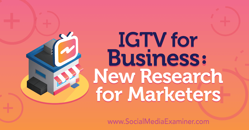 IGTV for Business: Ny forskning for marketingfolk af Jessica Malnik på Social Media Examiner.