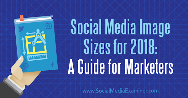 Social Media Image Størrelser for 2018: En guide til marketingfolk af Emily Lydon om Social Media Examiner.