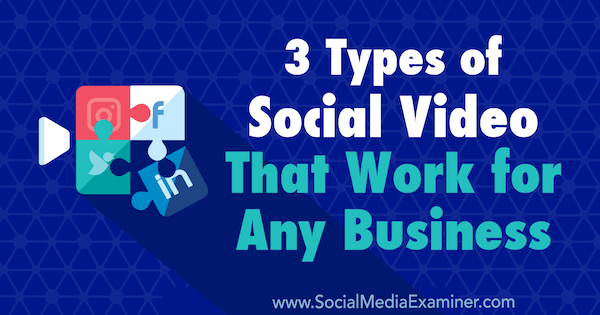 3 typer social video, der fungerer for enhver virksomhed af Melissa Burns på Social Media Examiner.