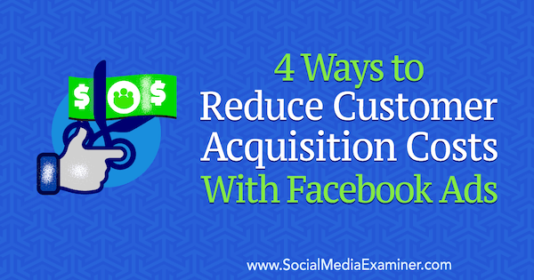 4 måder at reducere kundens anskaffelsesomkostninger med Facebook-annoncer af Marcus Ho på Social Media Examiner.