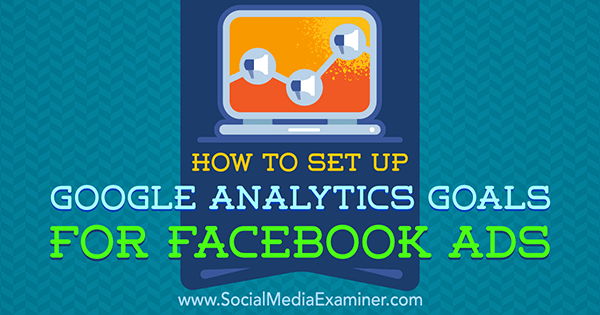 Sådan oprettes Google Analytics-mål for Facebook-annoncer af Tammy Cannon på Social Media Examiner.