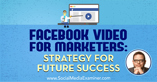 Facebook-video til marketingfolk: Strategi for fremtidig succes med indsigt fra Jay Baer i Social Media Marketing Podcast.