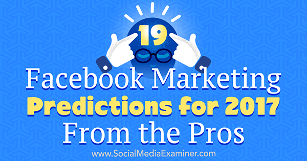 19 Facebook-markedsforudsigelser for 2017 fra professionelle af Lisa D. Jenkins på Social Media Examiner.