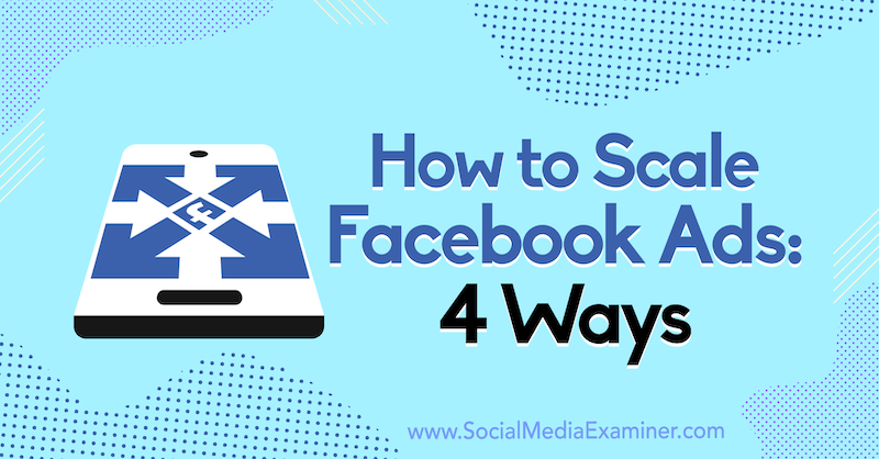 Sådan skaleres Facebook-annoncer: 4 måder af Tom Welbourne på Social Media Examiner.