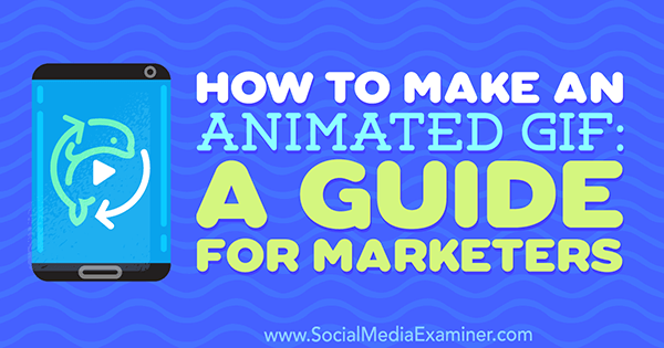 Hvordan man laver en animeret GIF: En guide til marketingfolk af Peter Gartland på Social Media Examiner.
