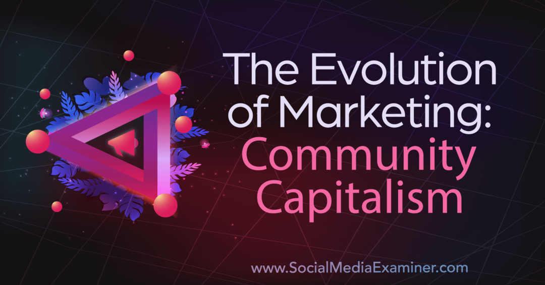 The Evolution of Marketing: Community Capitalism-Social Media Examiner
