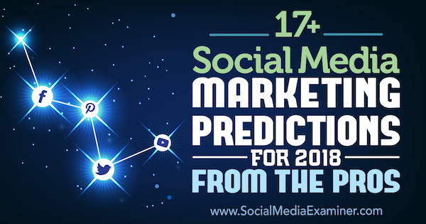 17+ forudsigelser for markedsføring af sociale medier i 2018 fra professionelle på sociale medier.