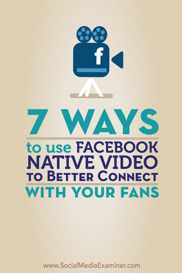 7 måder at bruge Facebook Native Video til bedre forbindelse med dine fans: Social Media Examiner