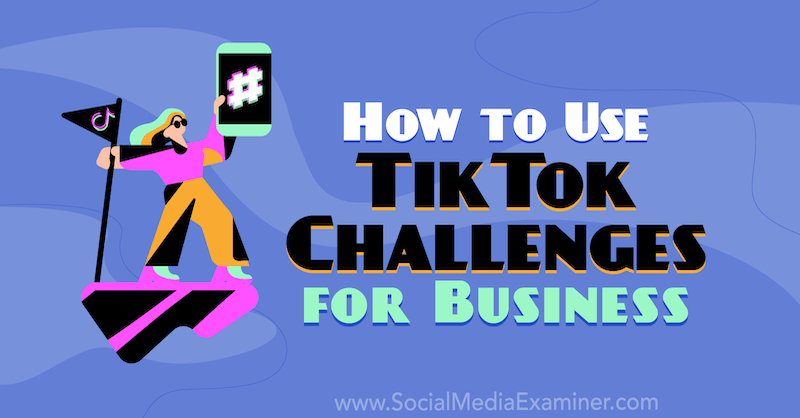 Sådan bruges TikTok-udfordringer til erhvervslivet: Social Media Examiner