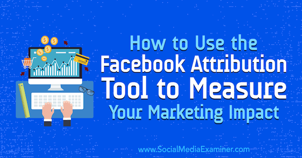 Sådan bruges Facebook Attribution Tool til at måle din marketingpåvirkning af Charlie Lawrance på Social Media Examiner.