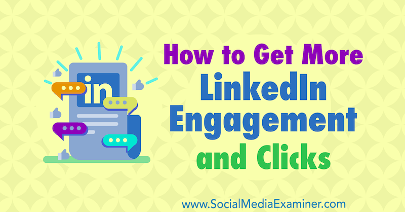 Sådan får du mere LinkedIn-engagement og klik: Social Media Examiner