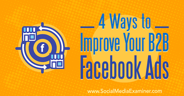 4 måder at forbedre dine B2B Facebook-annoncer af Peter Dulay på Social Media Examiner.