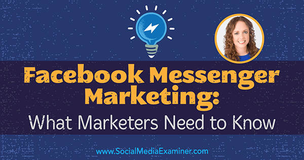 Facebook Messenger Marketing: Hvad marketingfolk har brug for at vide med indsigt fra Molly Pittman på Social Media Marketing Podcast.