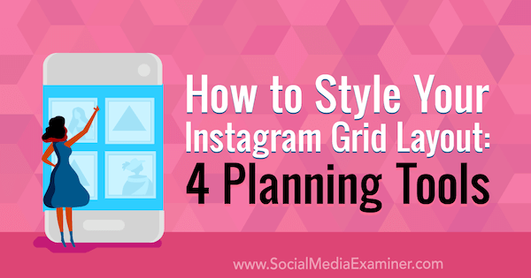 Sådan styler du dit Instagram-gitterlayout: 4 planlægningsværktøjer af Megan Andrew på Social Media Examiner.