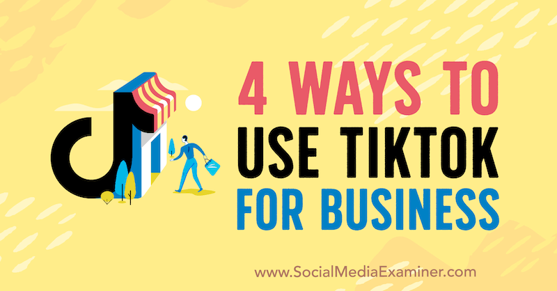 4 måder at bruge TikTok for Business af Marly Broudie på Social Media Examiner.