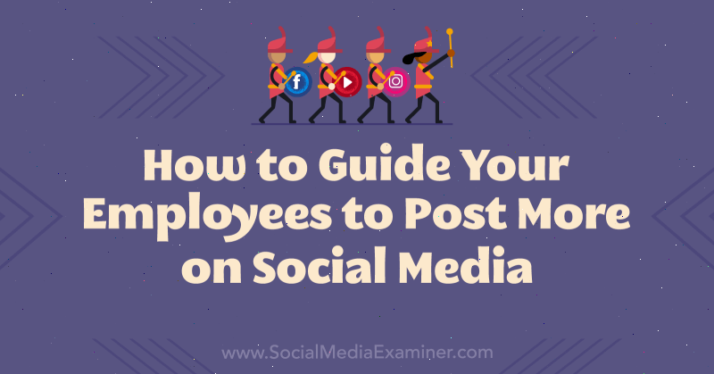 Sådan vejledes dine medarbejdere til at sende mere på sociale medier: Social Media Examiner