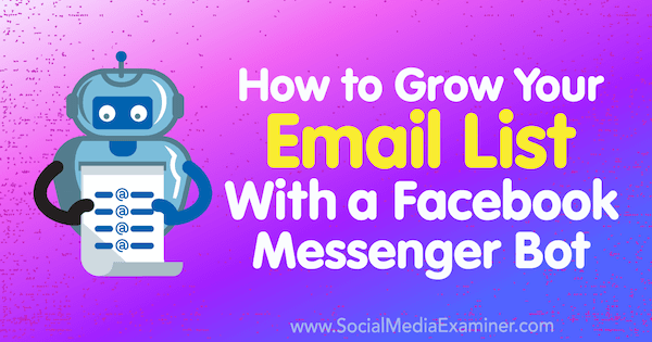 Sådan vokser du din e-mail-liste med en Facebook Messenger Bot: Social Media Examiner