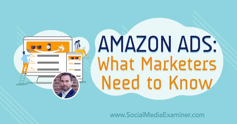 Amazon-annoncer: Hvad marketingfolk har brug for at vide med indsigt fra Brett Curry på Social Media Marketing Podcast.