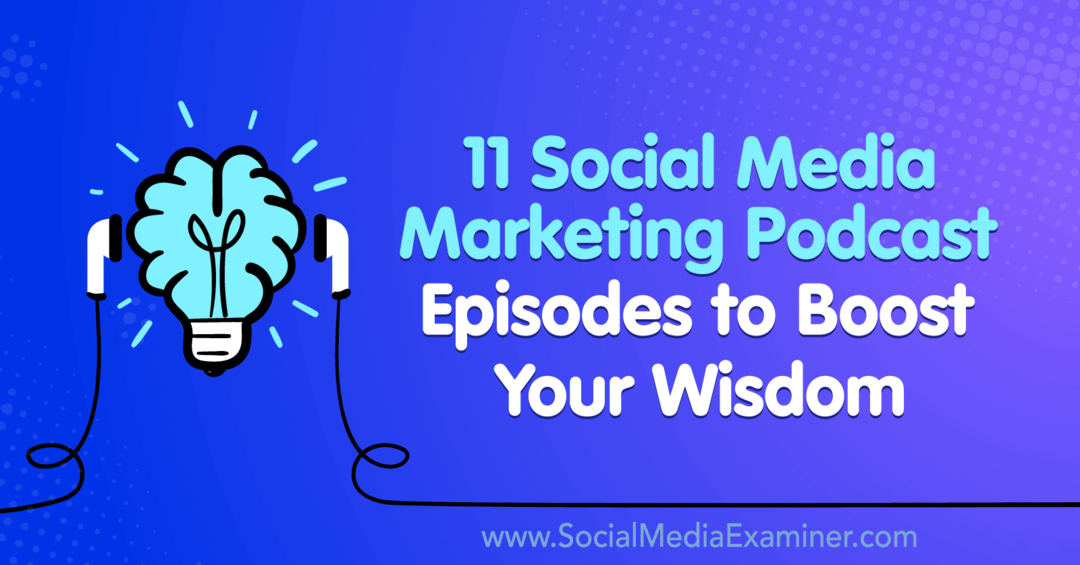 11 Podcast-episoder til markedsføring af sociale medier for at øge din visdom: Socialmedieeksaminator